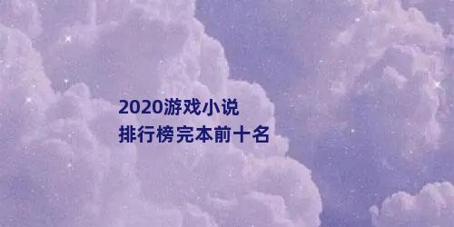 2020游戏小说排行榜完本前十名