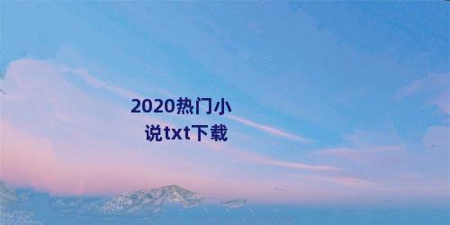 2020热门小说txt下载