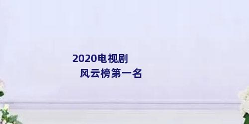 2020电视剧风云榜第一名