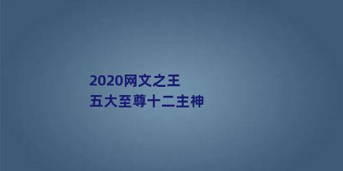 2020网文之王五大至尊十二主神