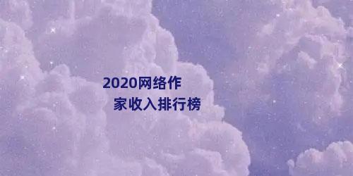 2020网络作家收入排行榜