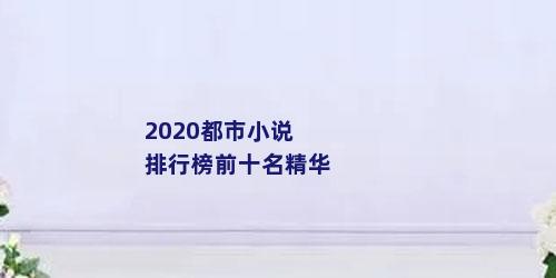 2020都市小说排行榜前十名精华