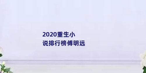 2020重生小说排行榜傅明远