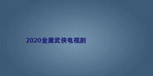 2020金庸武侠电视剧