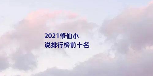 2021修仙小说排行榜前十名