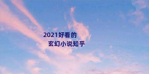 2021好看的玄幻小说知乎