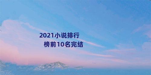 2021小说排行榜前10名完结