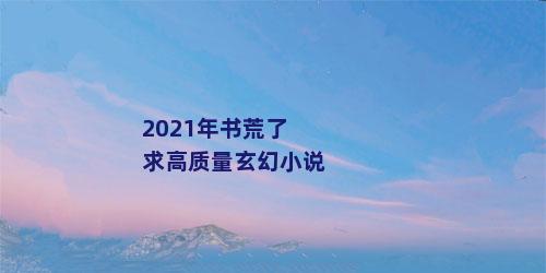 2021年书荒了求高质量玄幻小说