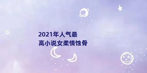 2021年人气最高小说女柔情蚀骨