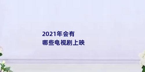 2021年会有哪些电视剧上映