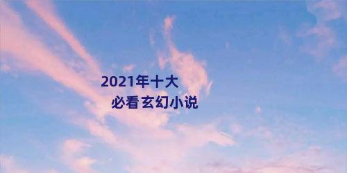 2021年十大必看玄幻小说