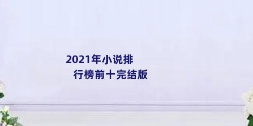 2021年小说排行榜前十完结版