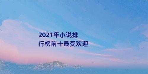 2021年小说排行榜前十最受欢迎