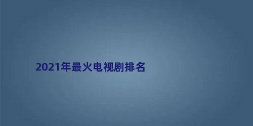 2021年最火电视剧排名