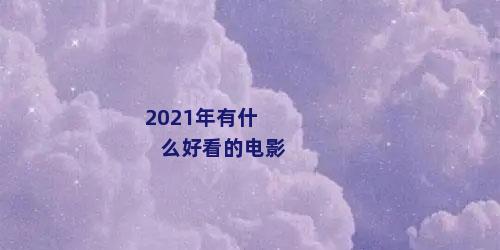 2021年有什么好看的电影