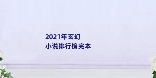 2021年玄幻小说排行榜完本