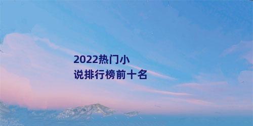 2022热门小说排行榜前十名