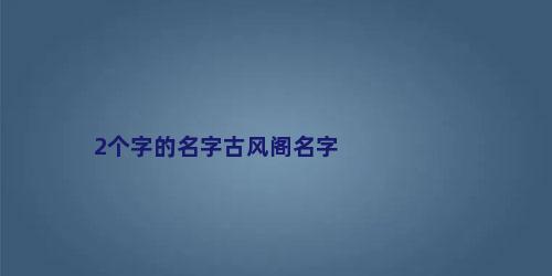 2个字的名字古风阁名字