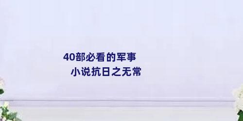 40部必看的军事小说抗日之无常