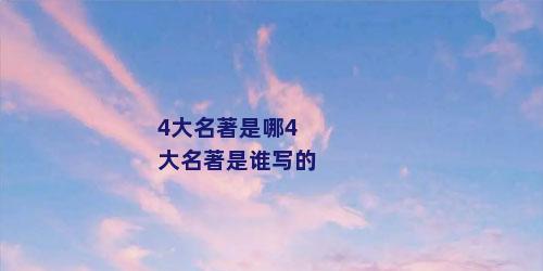 4大名著是哪4大名著是谁写的