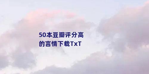 50本豆瓣评分高的言情下载TxT