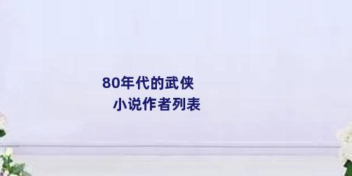 80年代的武侠小说作者列表