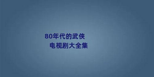 80年代的武侠电视剧大全集