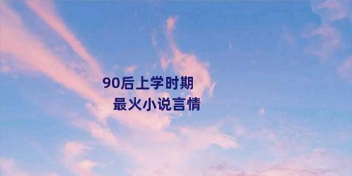 90后上学时期最火小说言情