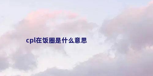 cpl在饭圈是什么意思