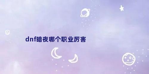 dnf暗夜哪个职业厉害