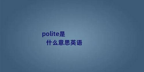 polite是什么意思英语