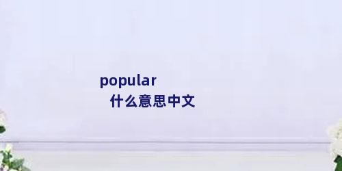 popular什么意思中文