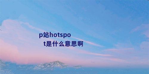 p站hotspot是什么意思啊