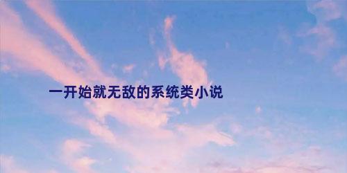 一开始就无敌的系统类小说