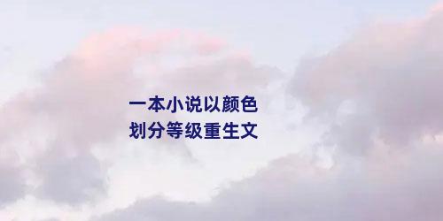 一本小说以颜色划分等级重生文