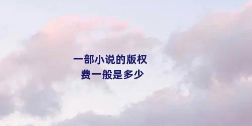 一部小说的版权费一般是多少