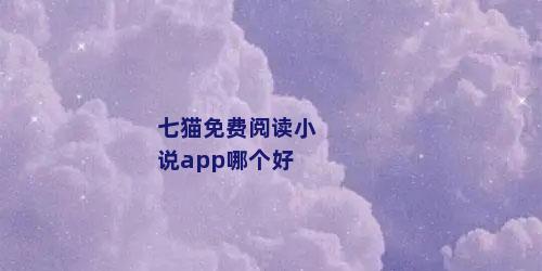 七猫免费阅读小说app哪个好