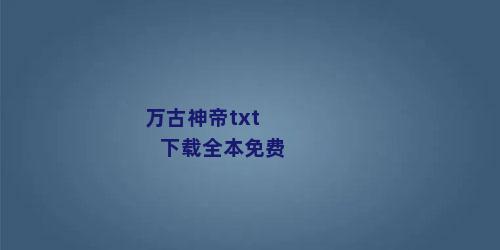 万古神帝txt下载全本免费