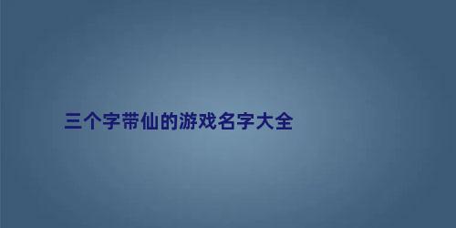 三个字带仙的游戏名字大全