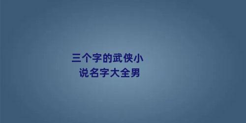 三个字的武侠小说名字大全男