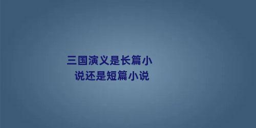 三国演义是长篇小说还是短篇小说