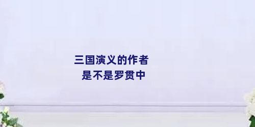 三国演义的作者是不是罗贯中