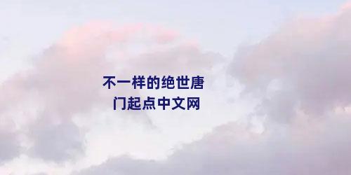 不一样的绝世唐门起点中文网