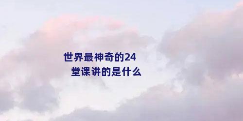 世界最神奇的24堂课讲的是什么