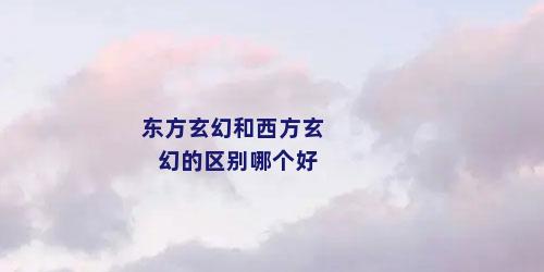 东方玄幻和西方玄幻的区别哪个好