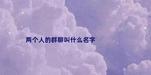 两个人的群聊叫什么名字