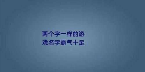 两个字一样的游戏名字霸气十足