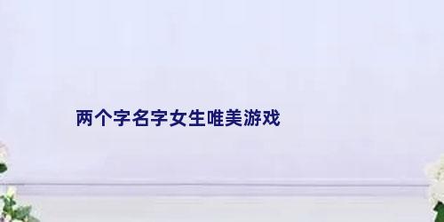 两个字名字女生唯美游戏