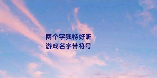 两个字独特好听游戏名字带符号