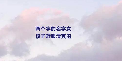 两个字的名字女孩子舒服清爽的